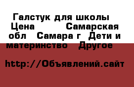 Галстук для школы › Цена ­ 250 - Самарская обл., Самара г. Дети и материнство » Другое   